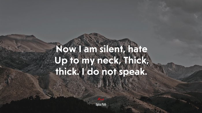 Now I am silent, hate Up to my neck, Thick, thick. I do not speak. | Sylvia Plath quote