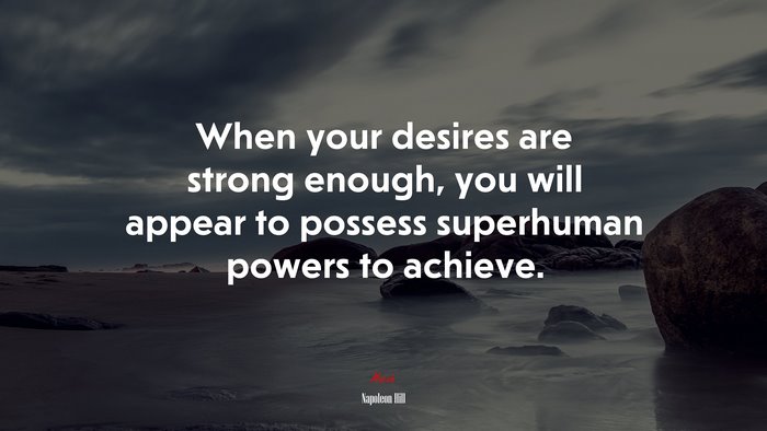 When your desires are strong enough, you will appear to possess superhuman powers to achieve. | Napoleon Hill quote