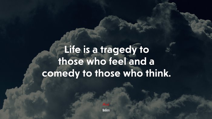 Life is a tragedy to those who feel and a comedy to those who think. | Molière quote