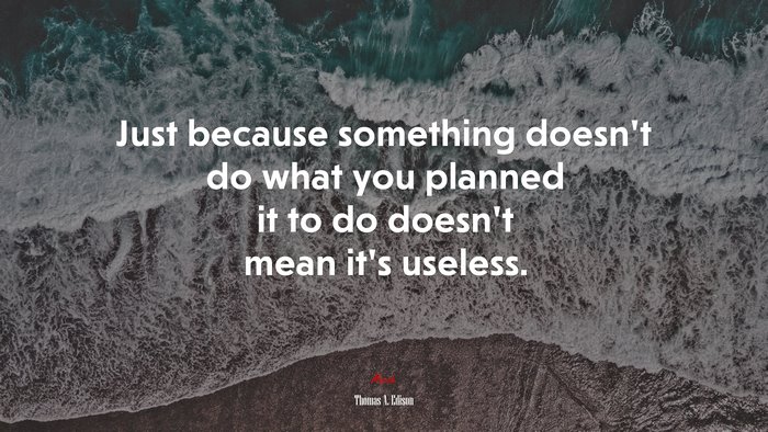 Just because something doesn’t do what you planned it to do doesn’t mean it’s useless. | Thomas A. Edison quote