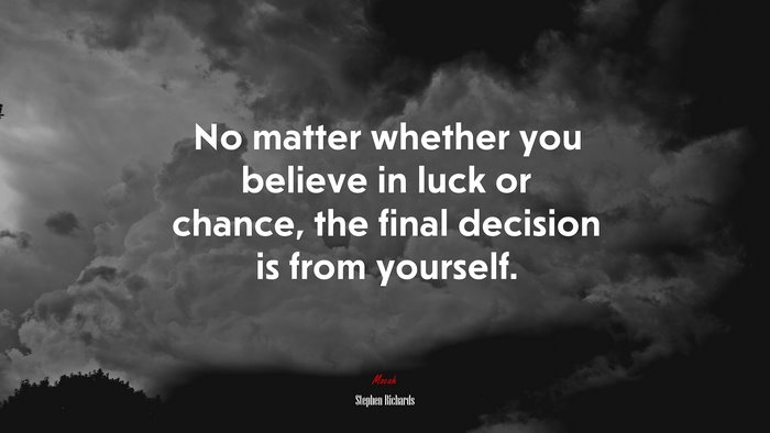No matter whether you believe in luck or chance, the final decision is from yourself. | Stephen Richards quote