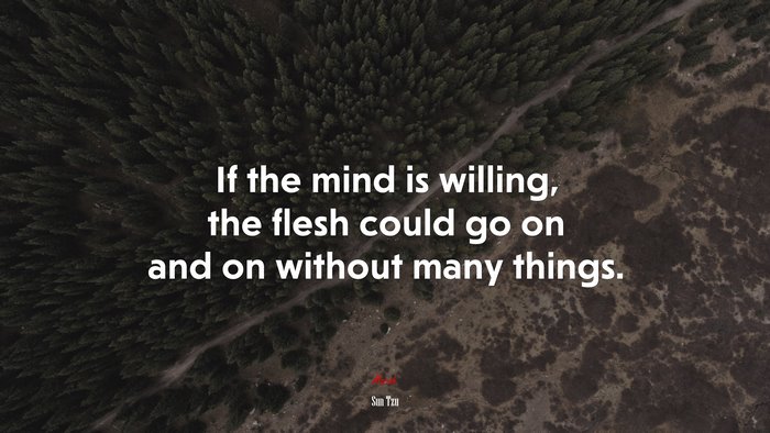 If the mind is willing, the flesh could go on and on without many things. | Sun Tzu quote