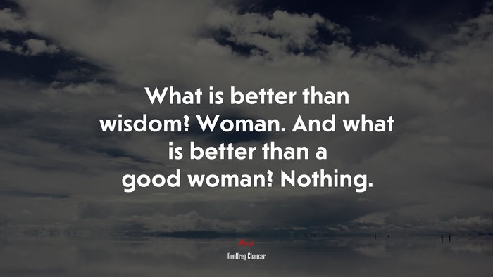What is better than wisdom? Woman. And what is better than a good woman? Nothing. | Geoffrey Chaucer quote