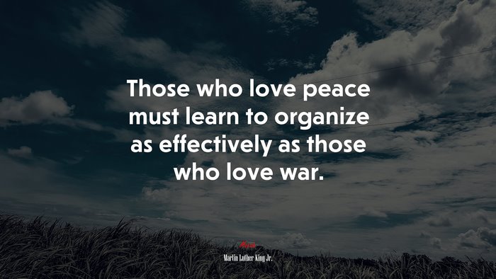 Those who love peace must learn to organize as effectively as those who love war. | Martin Luther King Jr. quote