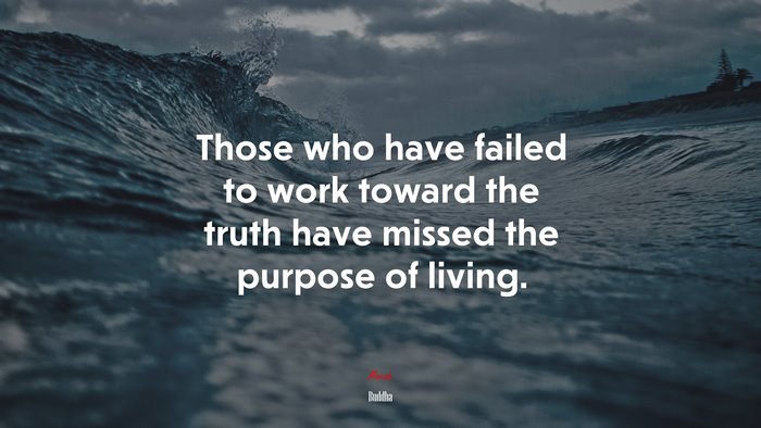Those who have failed to work toward the truth have missed the purpose of living. | Buddha quote