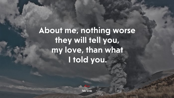 About me, nothing worse they will tell you, my love, than what I told you. | Pablo Neruda quote
