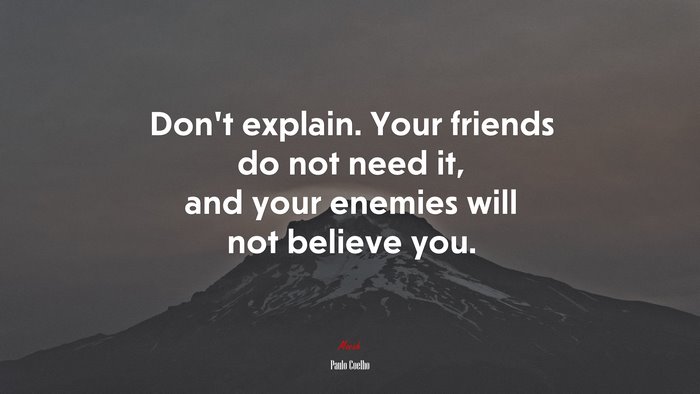 Don’t explain. Your friends do not need it, and your enemies will not believe you. | Paulo Coelho quote