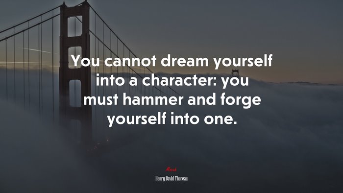 You cannot dream yourself into a character: you must hammer and forge yourself into one. | Henry David Thoreau quote