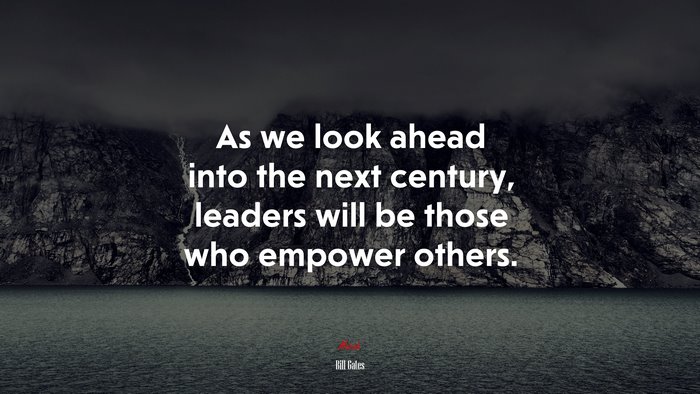 As we look ahead into the next century, leaders will be those who empower others. | Bill Gates quote