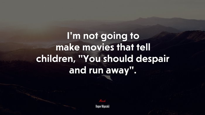 I’m not going to make movies that tell children, “You should despair and run away”. | Hayao Miyazaki quote