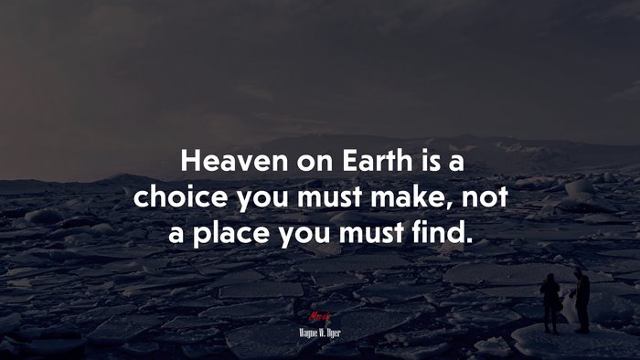 Heaven on Earth is a choice you must make, not a place you must find. | Wayne W. Dyer quote
