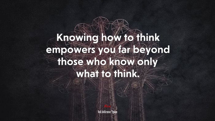 Knowing how to think empowers you far beyond those who know only what to think. | Neil deGrasse Tyson quote