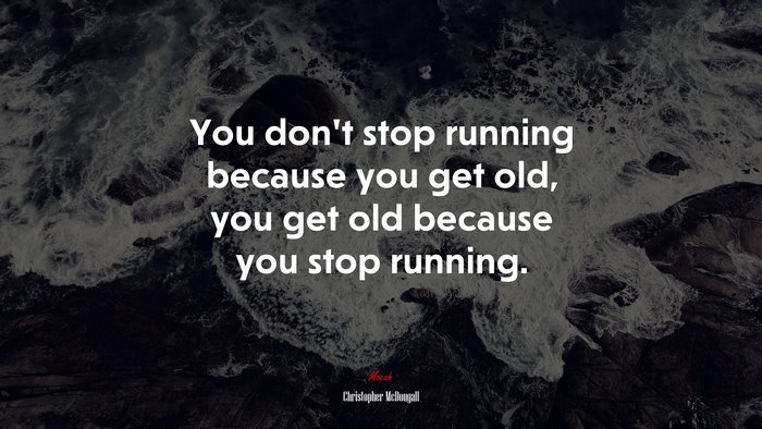 You don’t stop running because you get old, you get old because you stop running. | Christopher McDougall quote