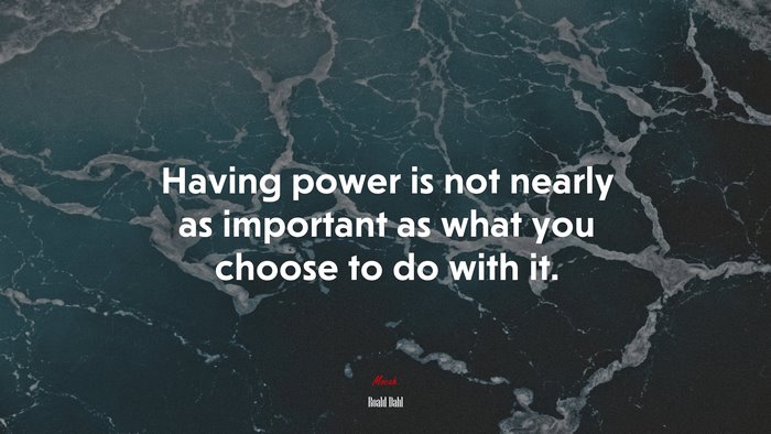 Having power is not nearly as important as what you choose to do with it. | Roald Dahl quote