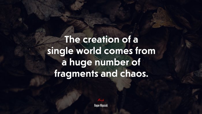 The creation of a single world comes from a huge number of fragments and chaos. | Hayao Miyazaki quote