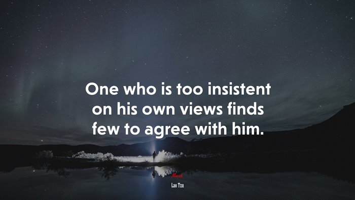 One who is too insistent on his own views finds few to agree with him. | Lao Tzu quote
