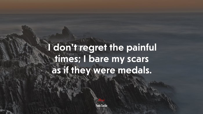 I don’t regret the painful times; I bare my scars as if they were medals. | Paulo Coelho quote