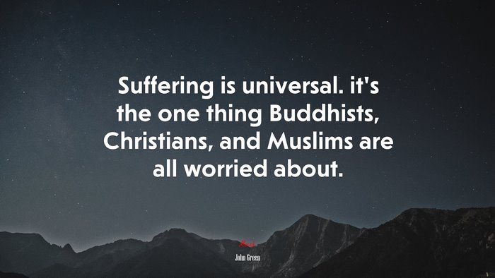 Suffering is universal. it’s the one thing Buddhists, Christians, and Muslims are all worried about. | John Green quote