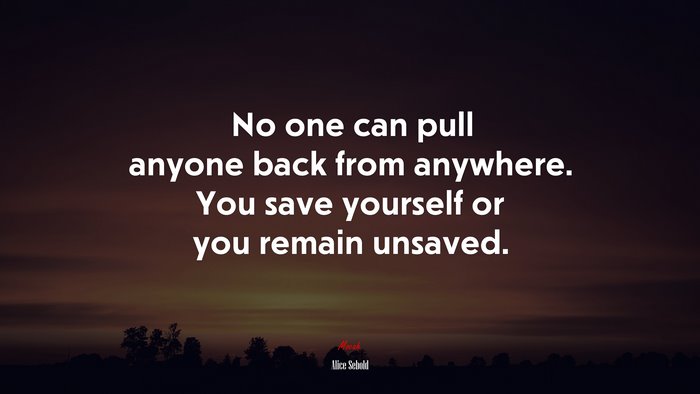 No one can pull anyone back from anywhere. You save yourself or you remain unsaved. | Alice Sebold quote