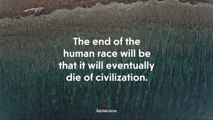 The end of the human race will be that it will eventually die of civilization. | Ralph Waldo Emerson quote