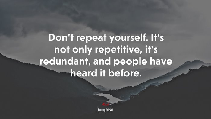Don’t repeat yourself. It’s not only repetitive, it’s redundant, and people have heard it before. | Lemony Snicket quote