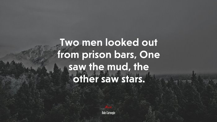 Two men looked out from prison bars, One saw the mud, the other saw stars. | Dale Carnegie quote