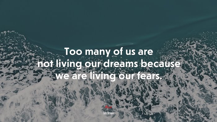 Too many of us are not living our dreams because we are living our fears. | Les Brown quote