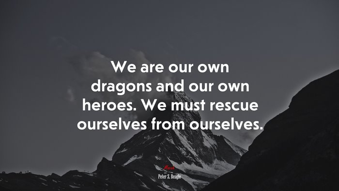 We are our own dragons and our own heroes. We must rescue ourselves from ourselves. | Peter S. Beagle quote