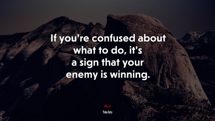 If you’re confused about what to do, it’s a sign that your enemy is winning. | Toba Beta quote
