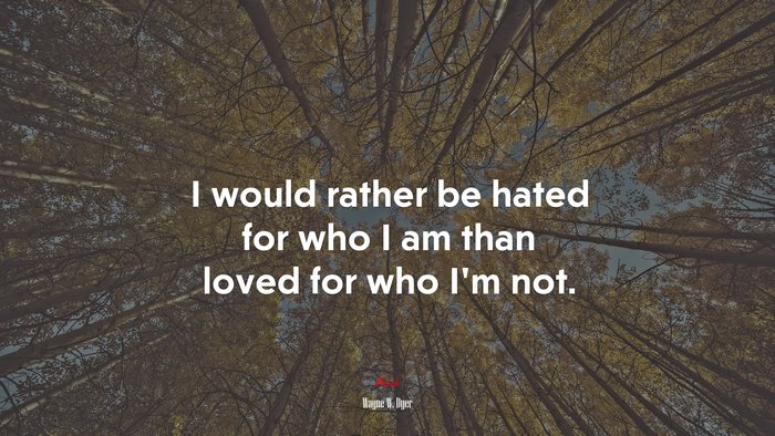I would rather be hated for who I am than loved for who Im not. | Wayne W. Dyer quote