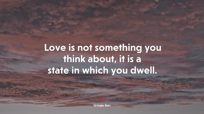 Love is not something you think about, it is a state in which you dwell. | Christopher Moore quote