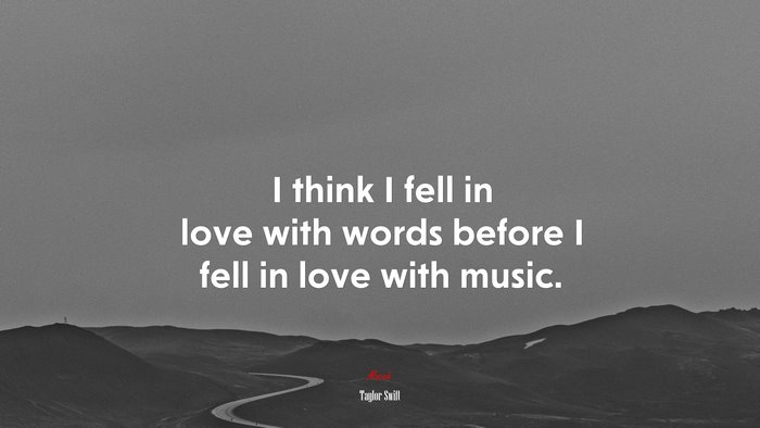 I think I fell in love with words before I fell in love with music. | Taylor Swift quote