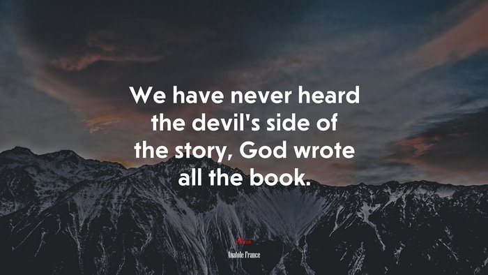 We have never heard the devil’s side of the story, God wrote all the book. | Anatole France quote
