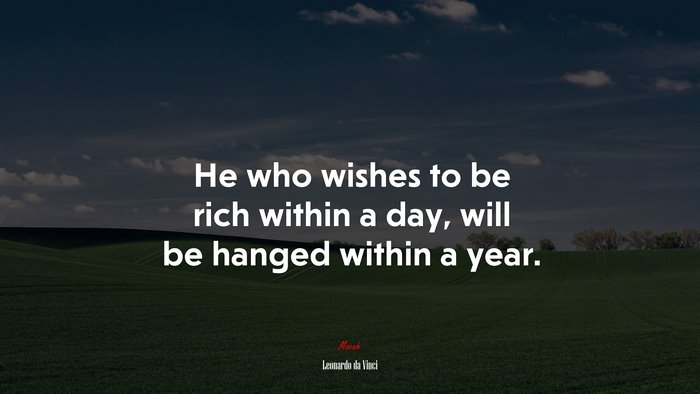 He who wishes to be rich within a day, will be hanged within a year. | Leonardo da Vinci quote