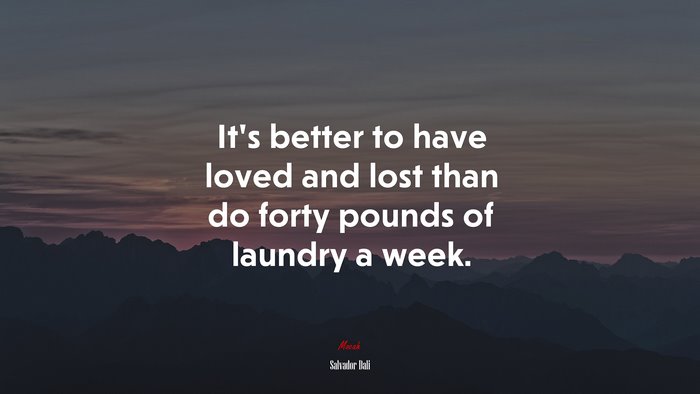 Its better to have loved and lost than do forty pounds of laundry a week. | Salvador Dalí quote