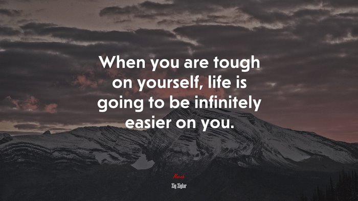 When you are tough on yourself, life is going to be infinitely easier on you. | Zig Ziglar quote