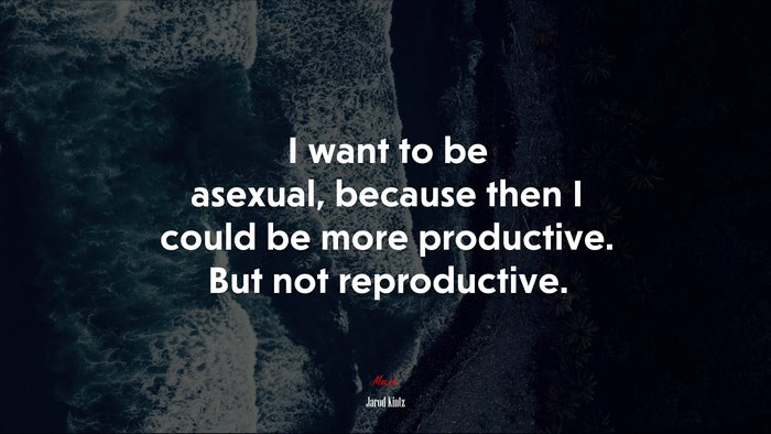I want to be asexual, because then I could be more productive. But not reproductive. | Jarod Kintz quote