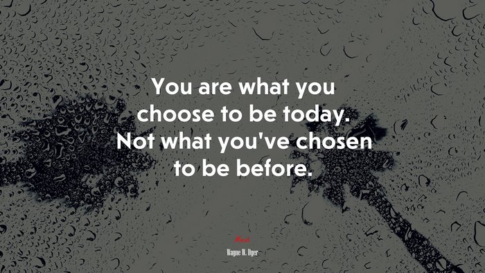 You are what you choose to be today. Not what youve chosen to be before. | Wayne W. Dyer quote
