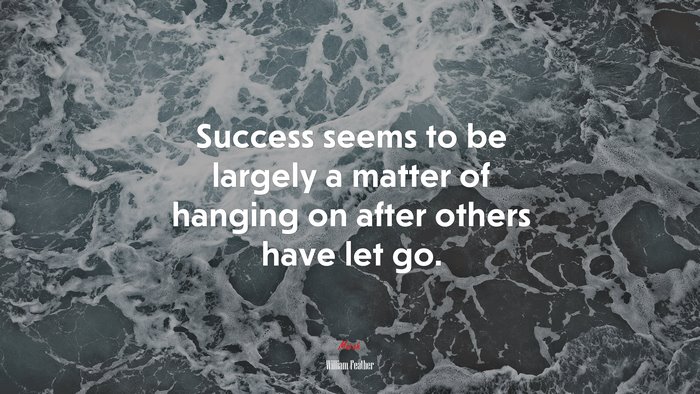 Success seems to be largely a matter of hanging on after others have let go. | William Feather quote