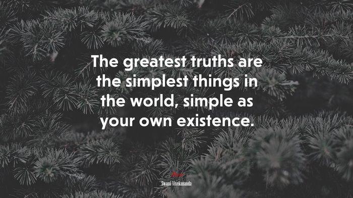 The greatest truths are the simplest things in the world, simple as your own existence. | Swami Vivekananda quote