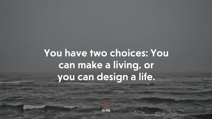 You have two choices: You can make a living, or you can design a life. | Jim Rohn quote