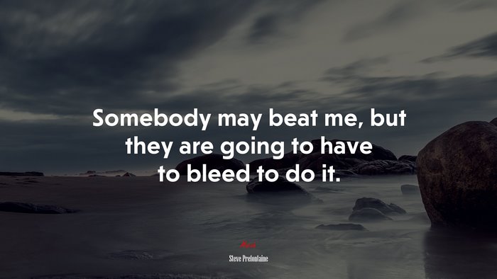 Somebody may beat me, but they are going to have to bleed to do it. | Steve Prefontaine quote