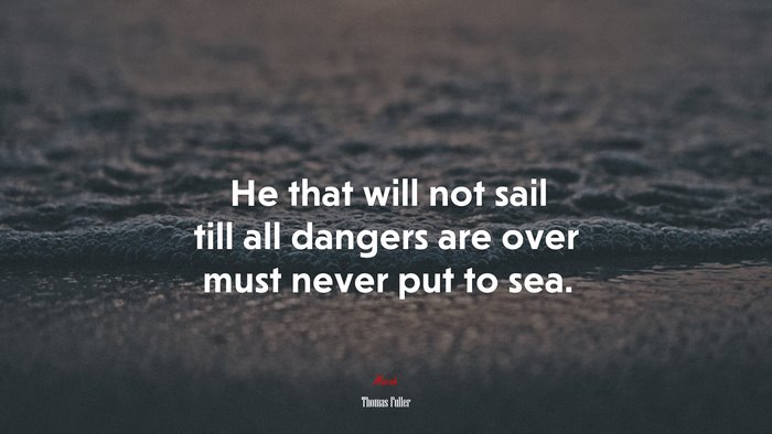He that will not sail till all dangers are over must never put to sea. | Thomas Fuller quote