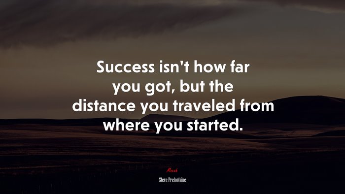 Success isn’t how far you got, but the distance you traveled from where you started. | Steve Prefontaine quote