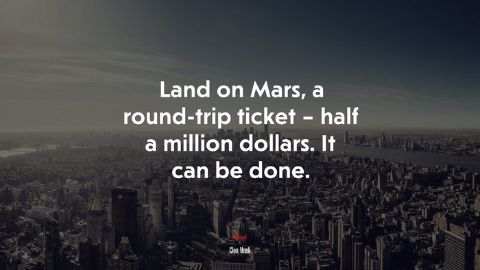 Land on Mars, a round-trip ticket – half a million dollars. It can be done. | Elon Musk quote