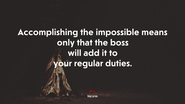 Accomplishing the impossible means only that the boss will add it to your regular duties. | Doug Larson quote