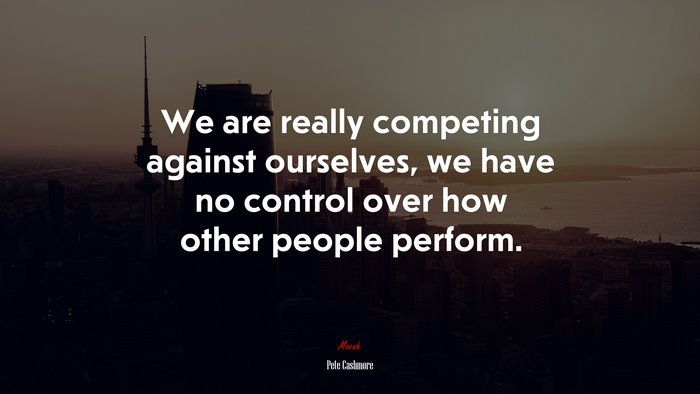 We are really competing against ourselves, we have no control over how other people perform. | Pete Cashmore quote