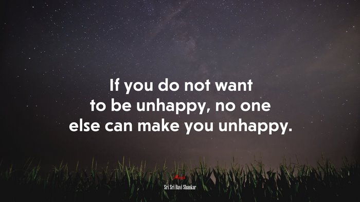 If you do not want to be unhappy, no one else can make you unhappy. | Sri Sri Ravi Shankar quote