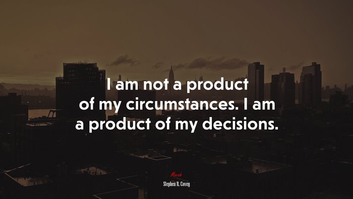 I am not a product of my circumstances. I am a product of my decisions. | Stephen R. Covey quote