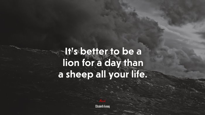 It’s better to be a lion for a day than a sheep all your life. | Elizabeth Kenny quote